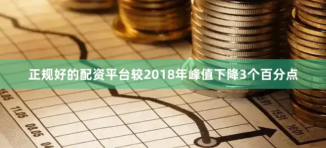 正规好的配资平台较2018年峰值下降3个百分点