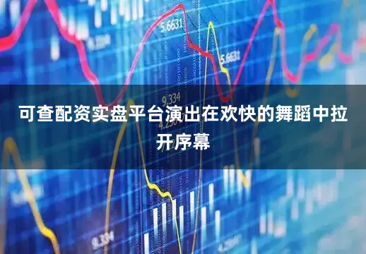 可查配资实盘平台演出在欢快的舞蹈中拉开序幕