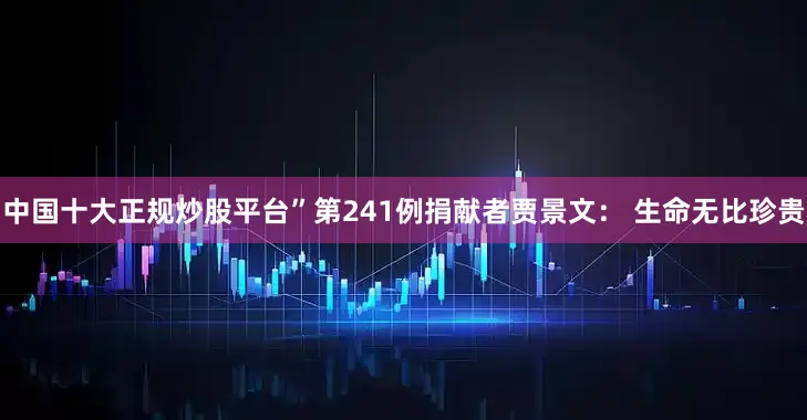 中国十大正规炒股平台”第241例捐献者贾景文： 生命无比珍贵