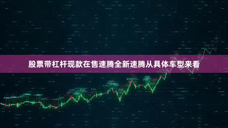 股票带杠杆现款在售速腾全新速腾从具体车型来看