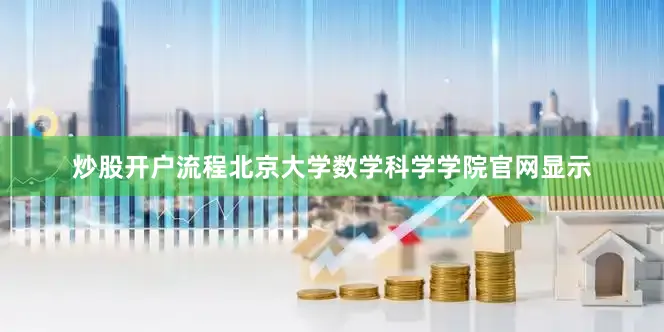 炒股开户流程北京大学数学科学学院官网显示