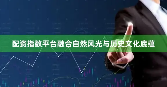 配资指数平台融合自然风光与历史文化底蕴