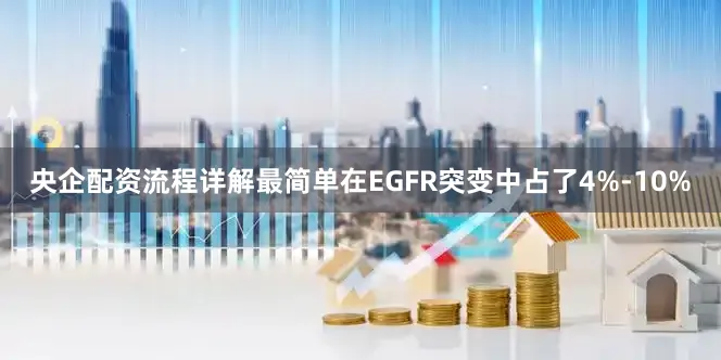 央企配资流程详解最简单在EGFR突变中占了4%-10%