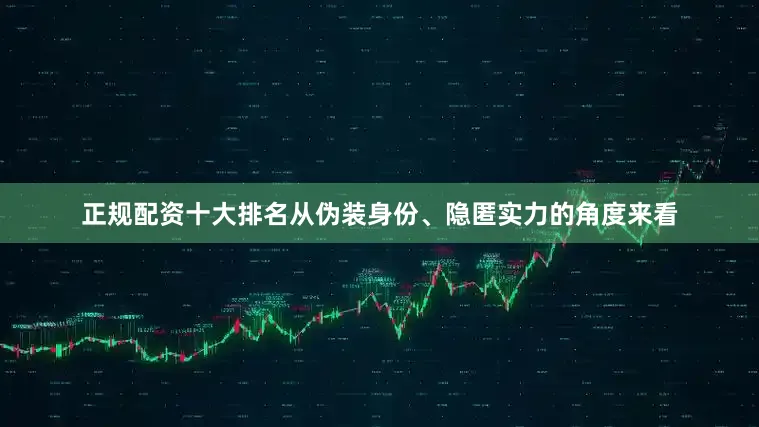正规配资十大排名从伪装身份、隐匿实力的角度来看