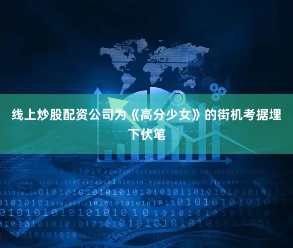 线上炒股配资公司为《高分少女》的街机考据埋下伏笔