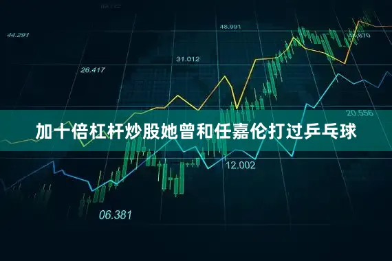 加十倍杠杆炒股她曾和任嘉伦打过乒乓球