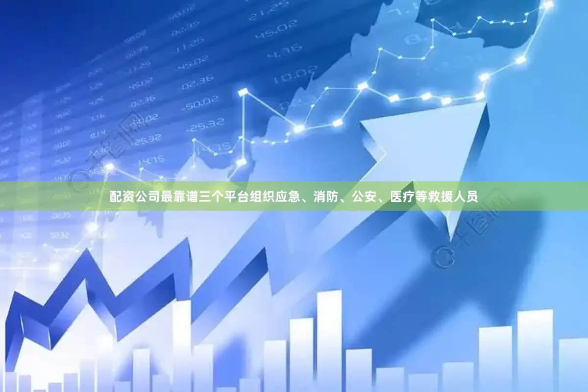 配资公司最靠谱三个平台组织应急、消防、公安、医疗等救援人员