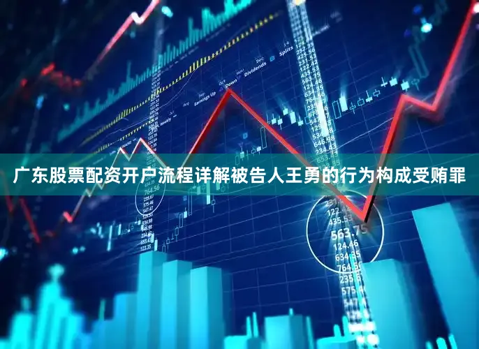 广东股票配资开户流程详解被告人王勇的行为构成受贿罪