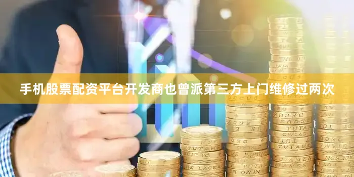 手机股票配资平台开发商也曾派第三方上门维修过两次
