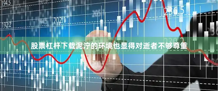 股票杠杆下载泥泞的环境也显得对逝者不够尊重
