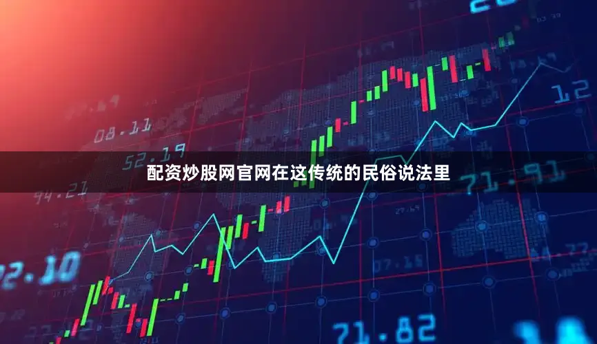配资炒股网官网在这传统的民俗说法里
