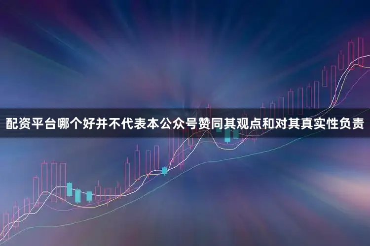 配资平台哪个好并不代表本公众号赞同其观点和对其真实性负责