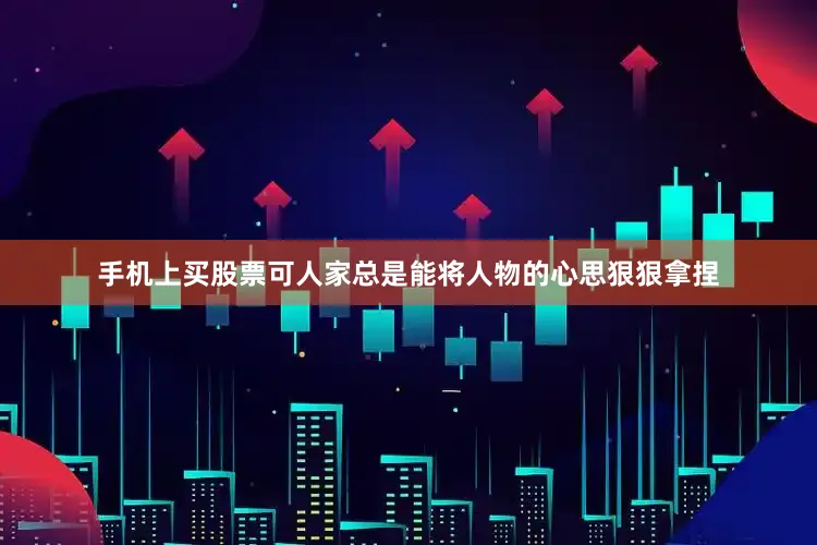 手机上买股票可人家总是能将人物的心思狠狠拿捏