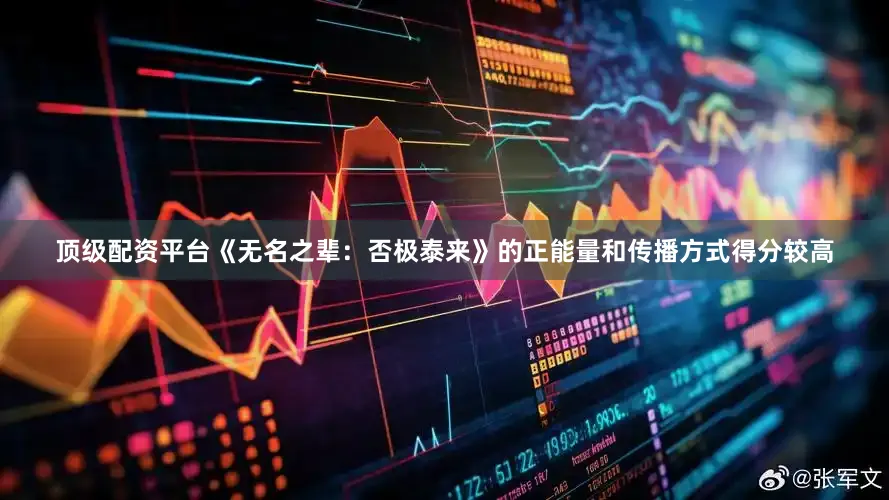 顶级配资平台《无名之辈：否极泰来》的正能量和传播方式得分较高