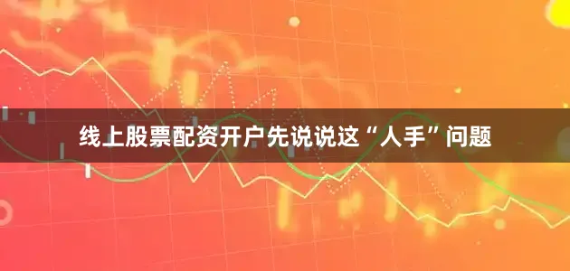 线上股票配资开户先说说这“人手”问题