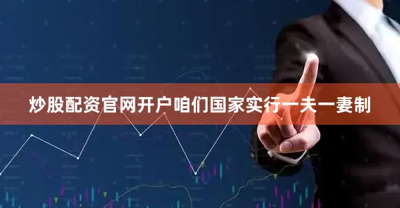 炒股配资官网开户咱们国家实行一夫一妻制
