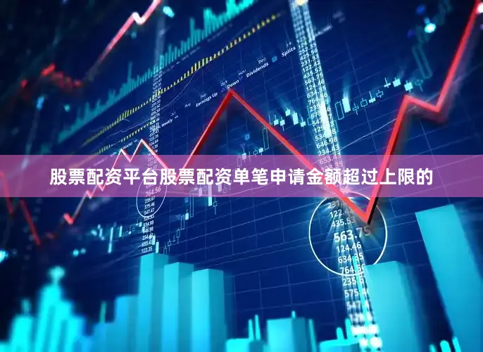 股票配资平台股票配资单笔申请金额超过上限的