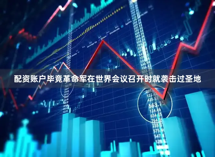 配资账户毕竟革命军在世界会议召开时就袭击过圣地
