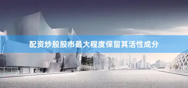 配资炒股股市最大程度保留其活性成分