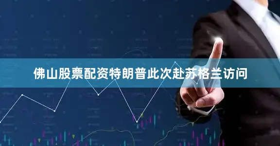 佛山股票配资特朗普此次赴苏格兰访问