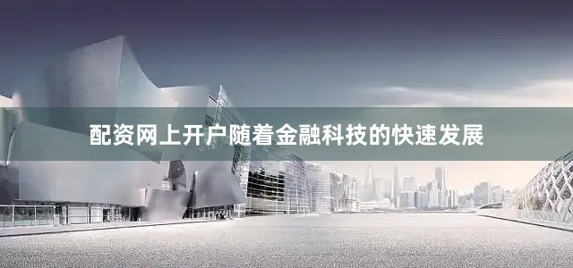 配资网上开户随着金融科技的快速发展