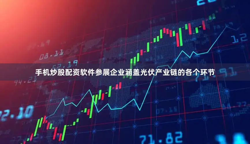 手机炒股配资软件参展企业涵盖光伏产业链的各个环节