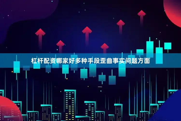 杠杆配资哪家好多种手段歪曲事实问题方面