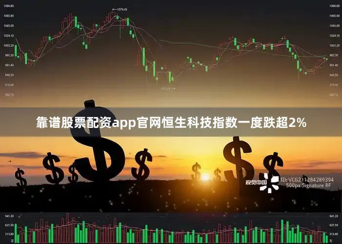 靠谱股票配资app官网恒生科技指数一度跌超2%