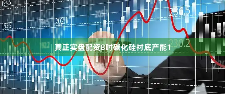 真正实盘配资8吋碳化硅衬底产能1