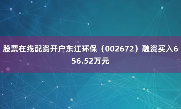 股票在线配资开户东江环保（002672）融资买入656.52万元