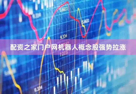 配资之家门户网机器人概念股强势拉涨