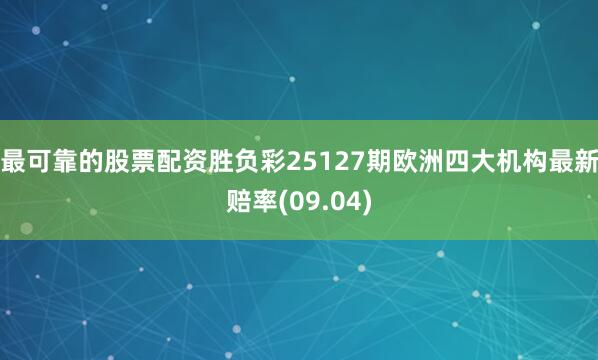 最可靠的股票配资胜负彩25127期欧洲四大机构最新赔率(09.04)
