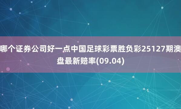 哪个证券公司好一点中国足球彩票胜负彩25127期澳盘最新赔率(09.04)