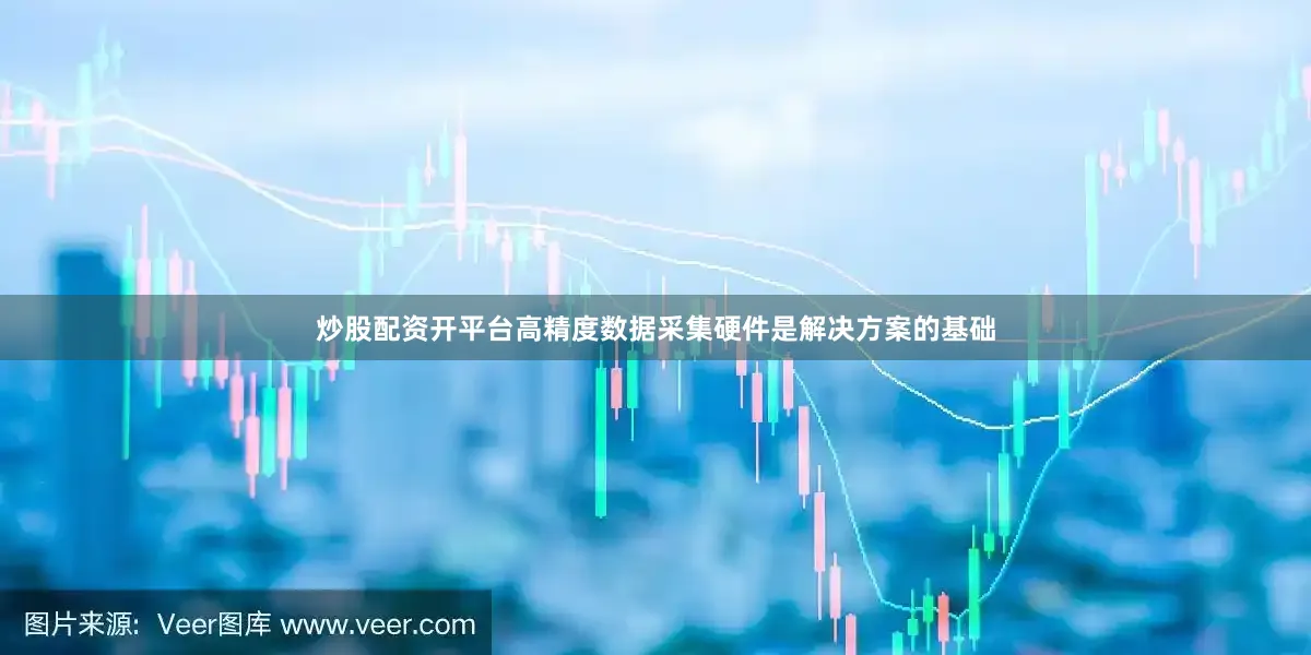 炒股配资开平台高精度数据采集硬件是解决方案的基础