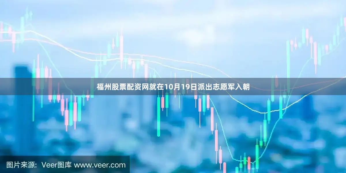 福州股票配资网就在10月19日派出志愿军入朝