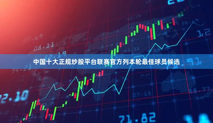 中国十大正规炒股平台联赛官方列本轮最佳球员候选