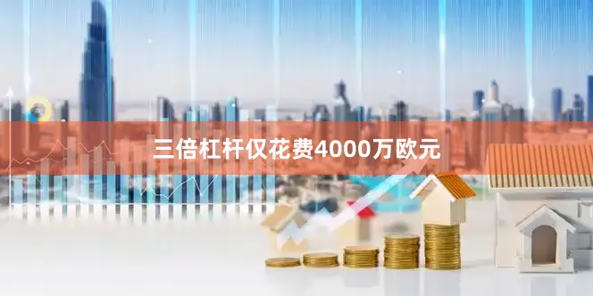 三倍杠杆仅花费4000万欧元