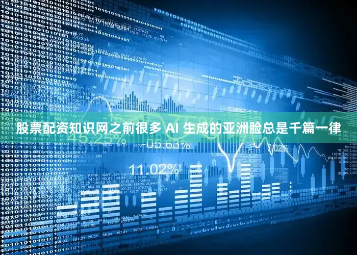 股票配资知识网之前很多 AI 生成的亚洲脸总是千篇一律