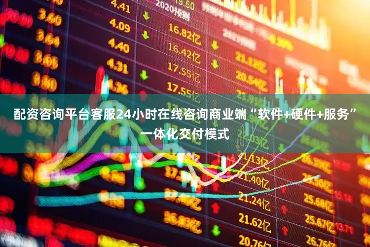 配资咨询平台客服24小时在线咨询商业端“软件+硬件+服务”一体化交付模式