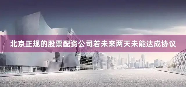 北京正规的股票配资公司若未来两天未能达成协议