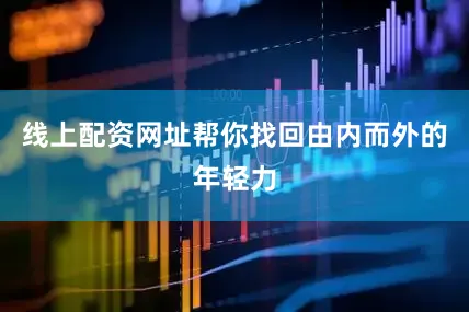 线上配资网址帮你找回由内而外的年轻力