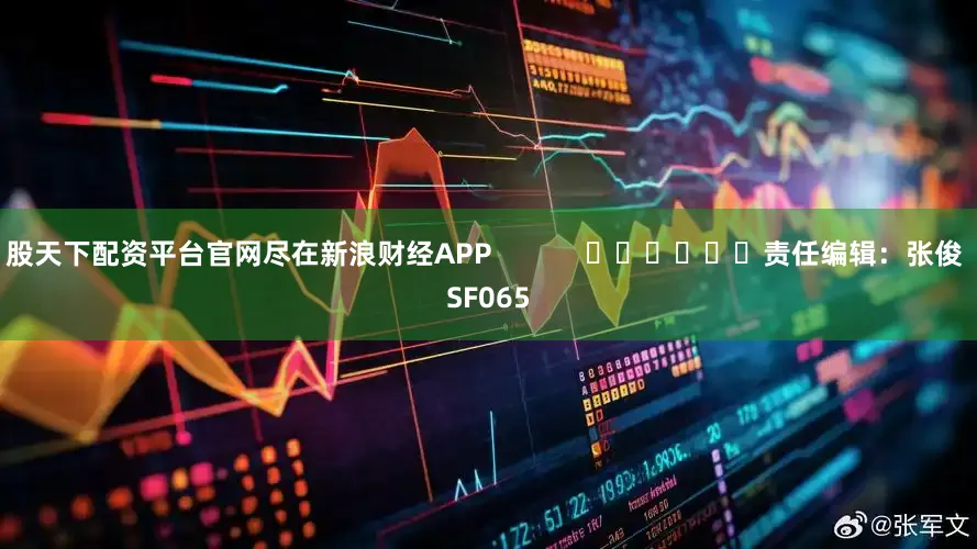 股天下配资平台官网尽在新浪财经APP            						责任编辑：张俊 SF065