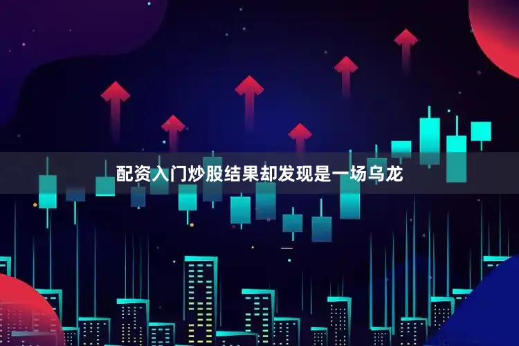 配资入门炒股结果却发现是一场乌龙