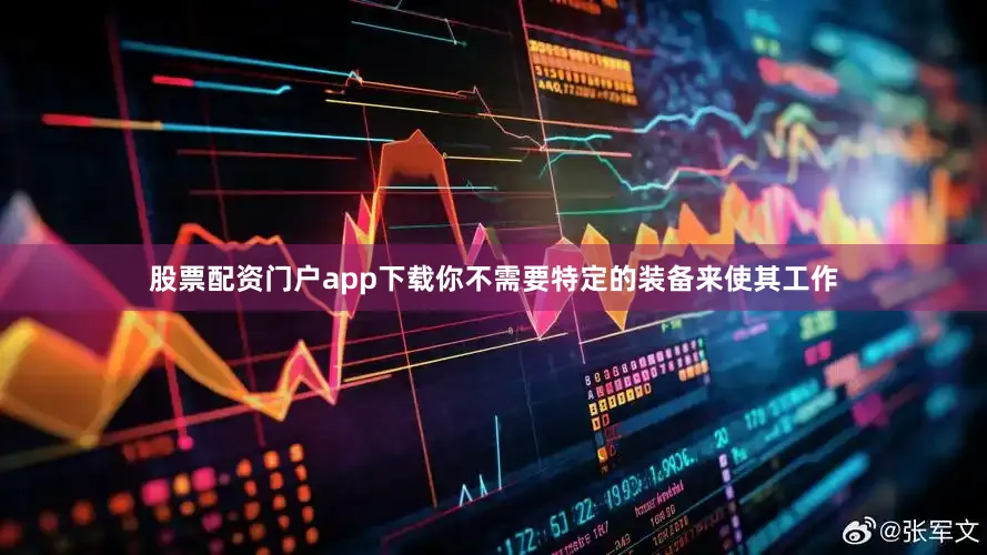 股票配资门户app下载你不需要特定的装备来使其工作