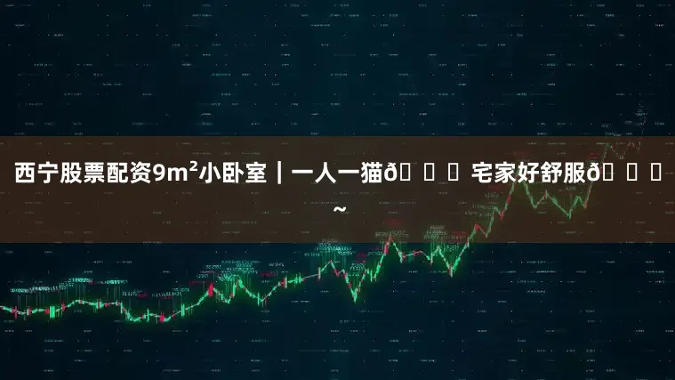 西宁股票配资9m²小卧室｜一人一猫🐈宅家好舒服😌～