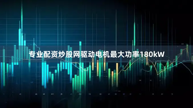 专业配资炒股网驱动电机最大功率180kW