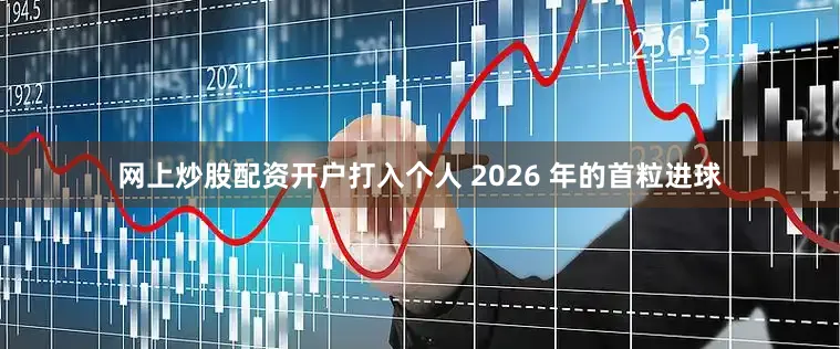网上炒股配资开户打入个人 2026 年的首粒进球