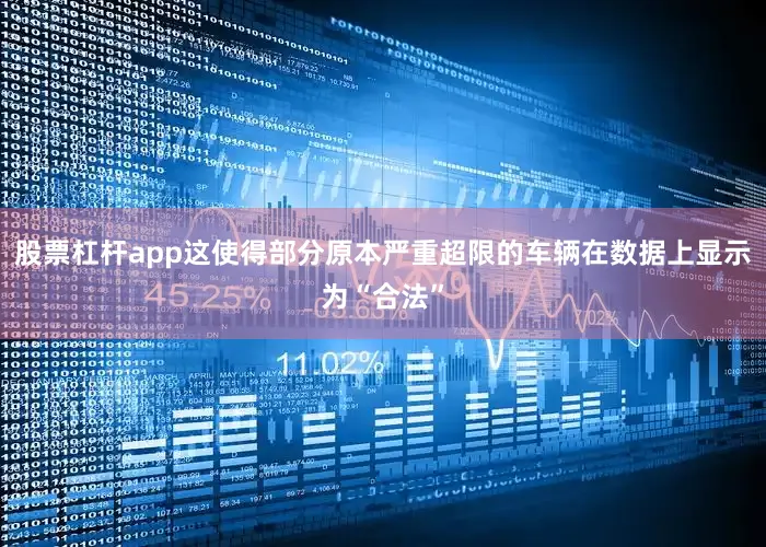 股票杠杆app这使得部分原本严重超限的车辆在数据上显示为“合法”